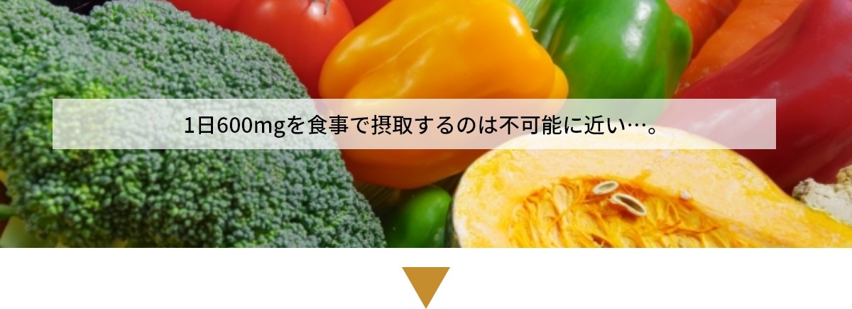 1日600mgを食事で摂取するのは不可能に近い…。