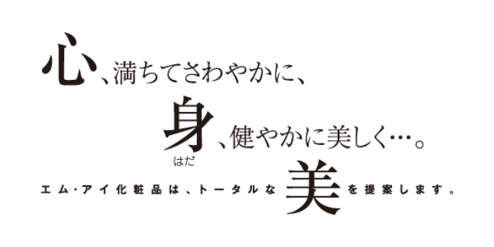 心、満ちてさわやかに、身に健やかに美しく…。エム・アイ化粧品は、トータルな美を提案します。